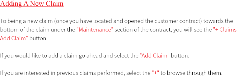 Adding A New Claim To being a new claim (once you have located and opened the customer contract) towards the bottom of the claim under the "Maintenance" section of the contract, you will see the "+ Claims Add Claim" button. If you would like to add a claim go ahead and select the "Add Claim" button. If you are interested in previous claims performed, select the "+" to browse through them.