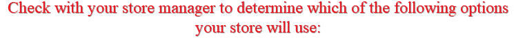 Check with your store manager to determine which of the following options your store will use: